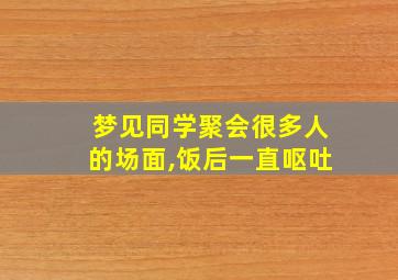 梦见同学聚会很多人的场面,饭后一直呕吐