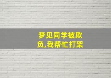 梦见同学被欺负,我帮忙打架