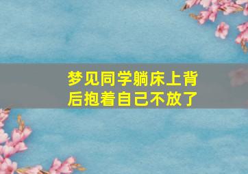 梦见同学躺床上背后抱着自己不放了