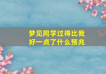 梦见同学过得比我好一点了什么预兆