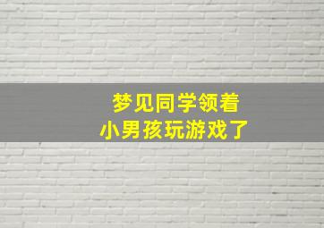 梦见同学领着小男孩玩游戏了