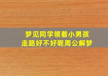 梦见同学领着小男孩走路好不好呢周公解梦