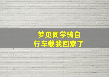 梦见同学骑自行车载我回家了