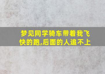 梦见同学骑车带着我飞快的跑,后面的人追不上