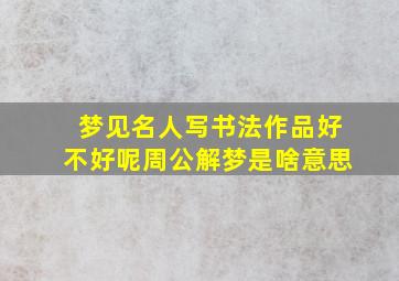 梦见名人写书法作品好不好呢周公解梦是啥意思