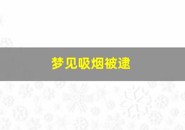 梦见吸烟被逮