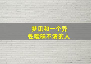 梦见和一个异性暧昧不清的人