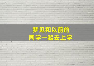 梦见和以前的同学一起去上学