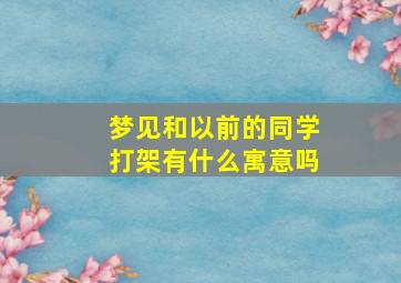 梦见和以前的同学打架有什么寓意吗