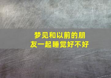 梦见和以前的朋友一起睡觉好不好