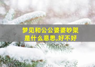 梦见和公公婆婆吵架是什么意思,好不好