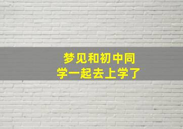 梦见和初中同学一起去上学了