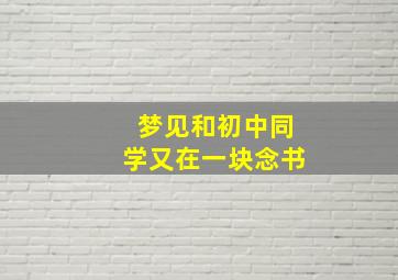 梦见和初中同学又在一块念书