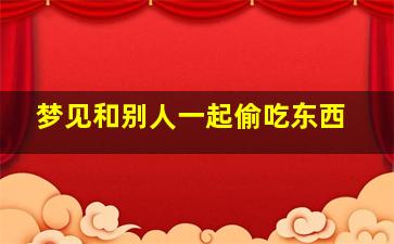 梦见和别人一起偷吃东西