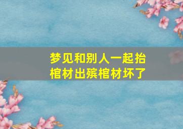 梦见和别人一起抬棺材出殡棺材坏了