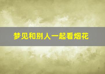 梦见和别人一起看烟花