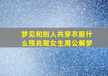 梦见和别人共穿衣服什么预兆呢女生周公解梦