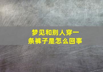 梦见和别人穿一条裤子是怎么回事