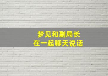 梦见和副局长在一起聊天说话