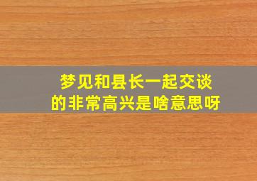 梦见和县长一起交谈的非常高兴是啥意思呀