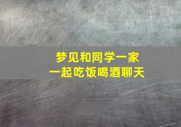 梦见和同学一家一起吃饭喝酒聊天