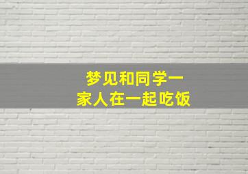 梦见和同学一家人在一起吃饭