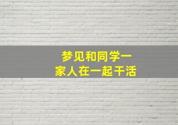 梦见和同学一家人在一起干活