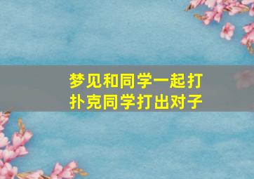 梦见和同学一起打扑克同学打出对子