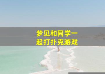 梦见和同学一起打扑克游戏