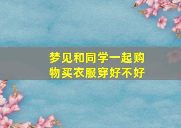 梦见和同学一起购物买衣服穿好不好