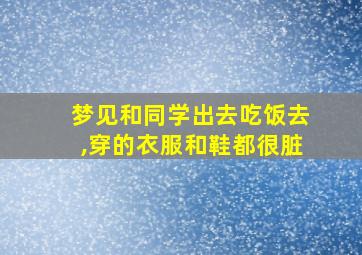 梦见和同学出去吃饭去,穿的衣服和鞋都很脏