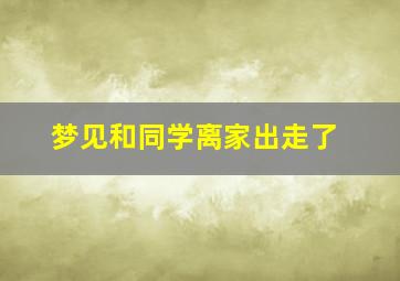 梦见和同学离家出走了