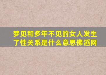 梦见和多年不见的女人发生了性关系是什么意思佛滔网