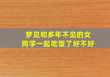 梦见和多年不见的女同学一起吃饭了好不好