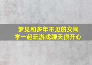 梦见和多年不见的女同学一起玩游戏聊天很开心