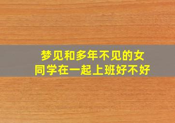 梦见和多年不见的女同学在一起上班好不好