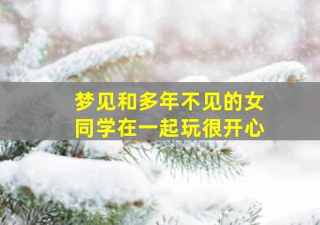 梦见和多年不见的女同学在一起玩很开心