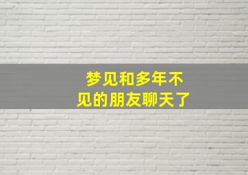 梦见和多年不见的朋友聊天了