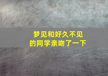 梦见和好久不见的同学亲吻了一下