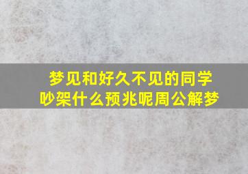 梦见和好久不见的同学吵架什么预兆呢周公解梦