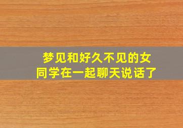 梦见和好久不见的女同学在一起聊天说话了