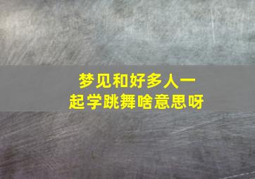 梦见和好多人一起学跳舞啥意思呀