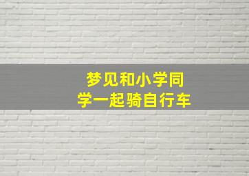 梦见和小学同学一起骑自行车