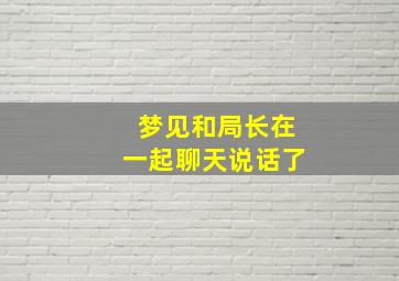 梦见和局长在一起聊天说话了