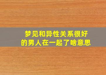 梦见和异性关系很好的男人在一起了啥意思