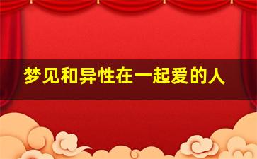 梦见和异性在一起爱的人