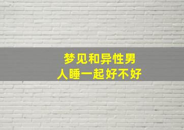 梦见和异性男人睡一起好不好