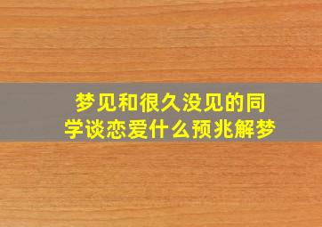 梦见和很久没见的同学谈恋爱什么预兆解梦