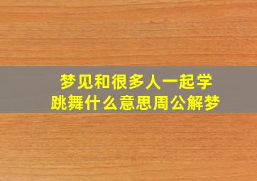 梦见和很多人一起学跳舞什么意思周公解梦