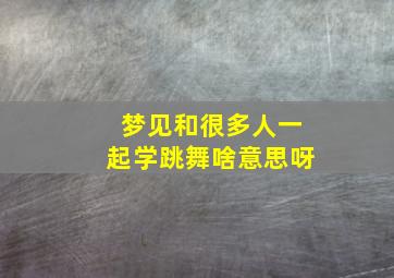 梦见和很多人一起学跳舞啥意思呀